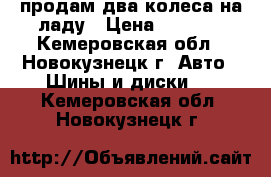 продам два колеса на ладу › Цена ­ 2 000 - Кемеровская обл., Новокузнецк г. Авто » Шины и диски   . Кемеровская обл.,Новокузнецк г.